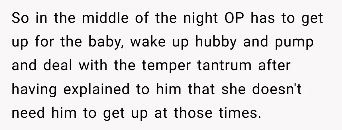 So in the middle of the night OP has to get up for the baby, wake up hubby and pump and deal with the temper tantrum after having explained to...