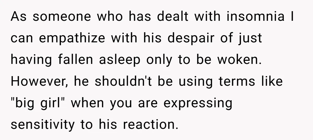 As someone who has dealt with insomnia I can empathize with his despair of just having fallen asleep only to be woken. However, he shouldn't be using terms like "big...