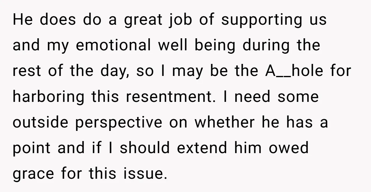 He does do a great job of supporting us and my emotional well being during the rest of the day, so I may be the A__hole for harboring this resentment....