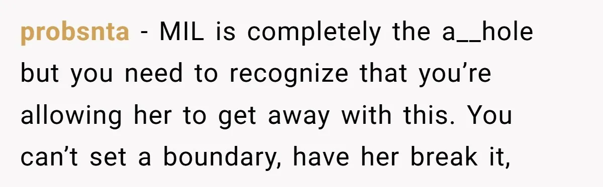 probsnta − MIL is completely the a__hole but you need to recognize that you’re allowing her to get away with this. You can’t set a boundary, have her break it,
