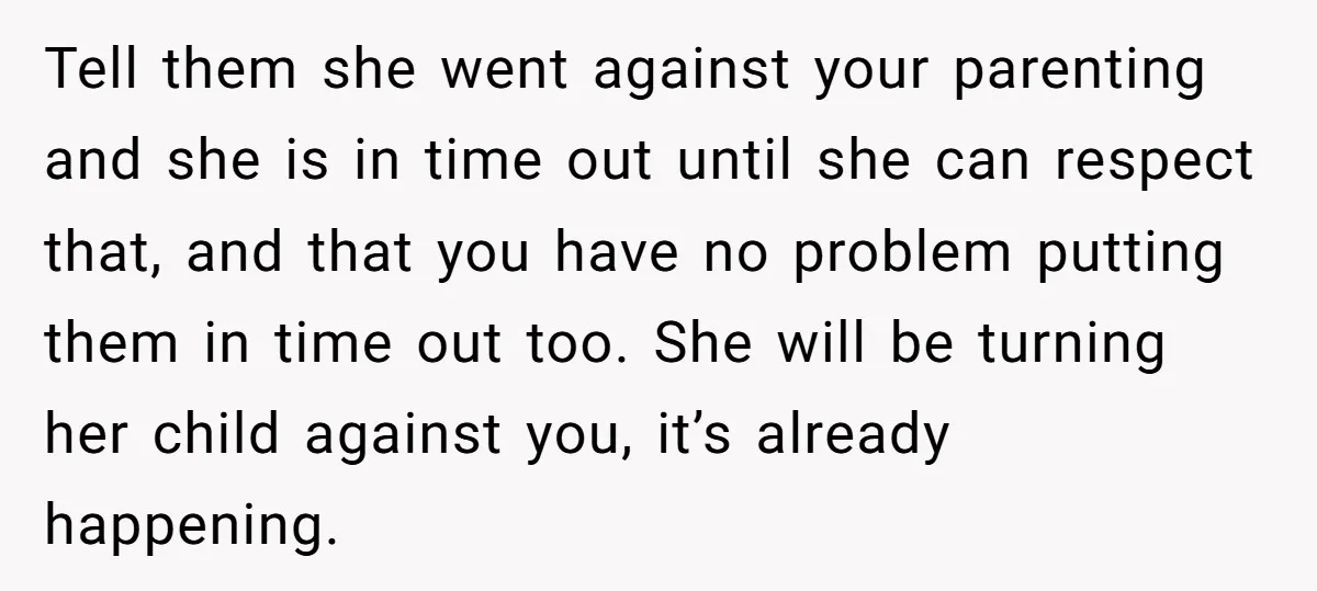 Tell them she went against your parenting and she is in time out until she can respect that, and that you have no problem putting them in time out too....