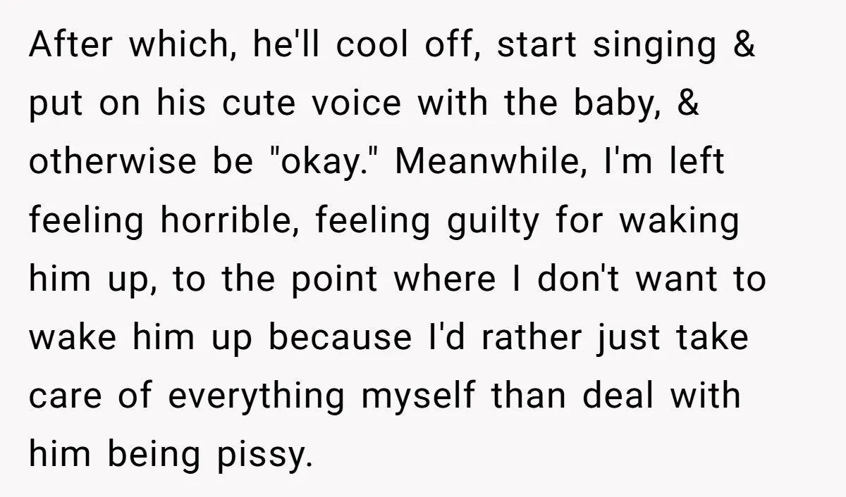 After which, he'll cool off, start singing & put on his cute voice with the baby, & otherwise be "okay." Meanwhile, I'm left feeling horrible, feeling guilty for waking him...