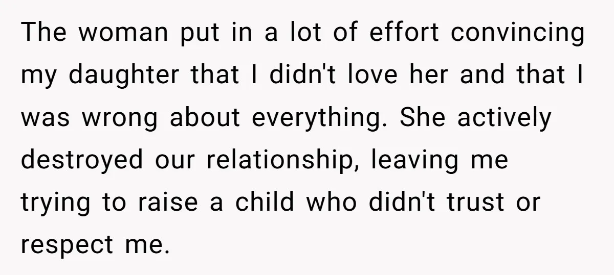 The woman put in a lot of effort convincing my daughter that I didn't love her and that I was wrong about everything. She actively destroyed our relationship, leaving me...