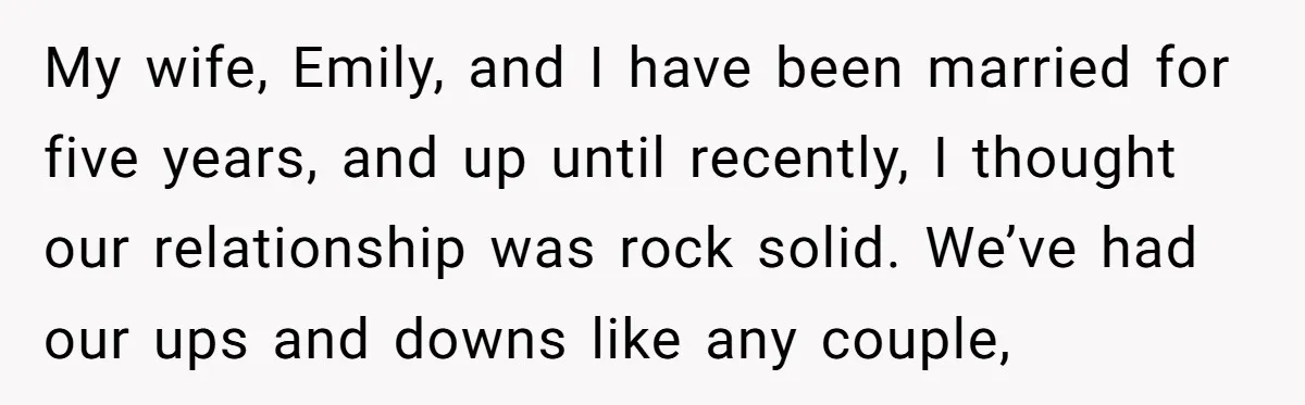 My wife, Emily, and I have been married for five years, and up until recently, I thought our relationship was rock solid. We’ve had our ups and downs like any...