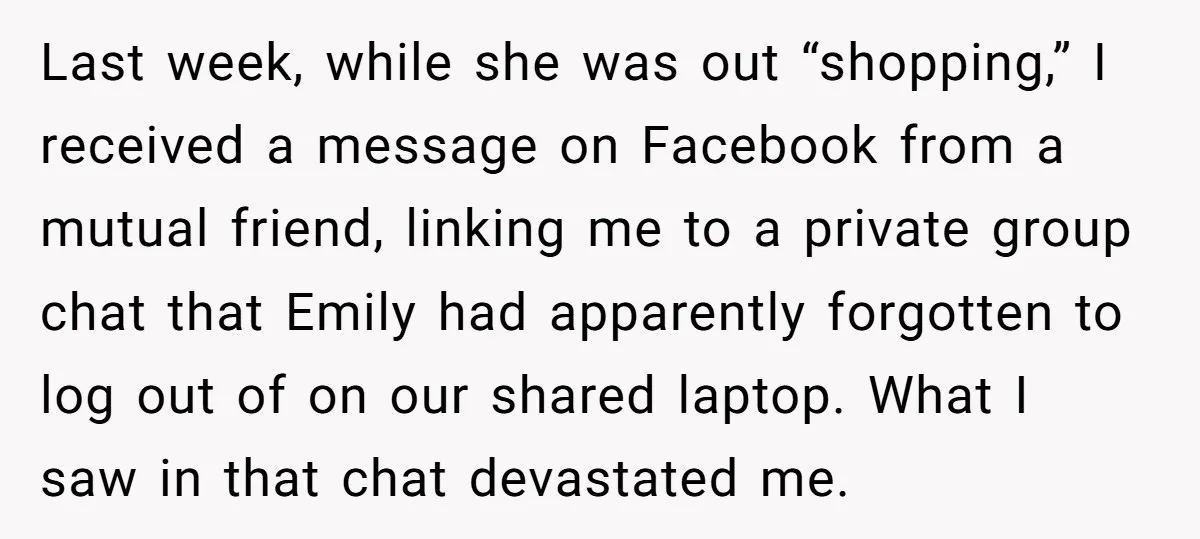 Last week, while she was out “shopping,” I received a message on Facebook from a mutual friend, linking me to a private group chat that Emily had apparently forgotten to...