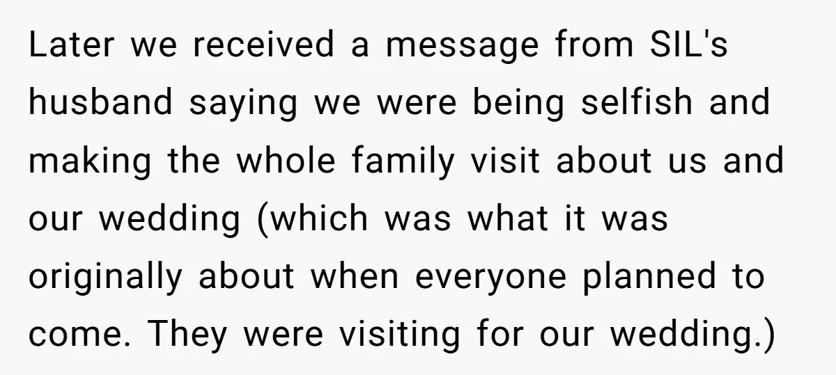 Later we received a message from SIL's husband saying we were being selfish and making the whole family visit about us and our wedding (which was what it was originally...