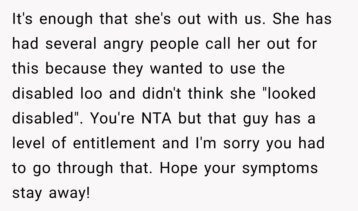 It's enough that she's out with us. She has had several angry people call her out for this because they wanted to use the disabled loo and didn't think she...
