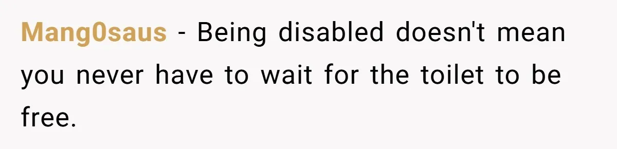Mang0saus − Being disabled doesn't mean you never have to wait for the toilet to be free.
