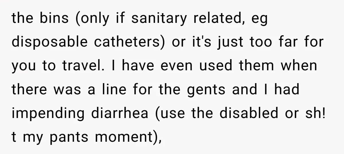 the bins (only if sanitary related, eg disposable catheters) or it's just too far for you to travel. I have even used them when there was a line for the...