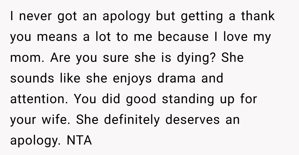 I never got an apology but getting a thank you means a lot to me because I love my mom. Are you sure she is dying? She sounds like she...