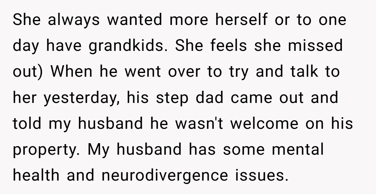 She always wanted more herself or to one day have grandkids. She feels she missed out) When he went over to try and talk to her yesterday, his step dad...