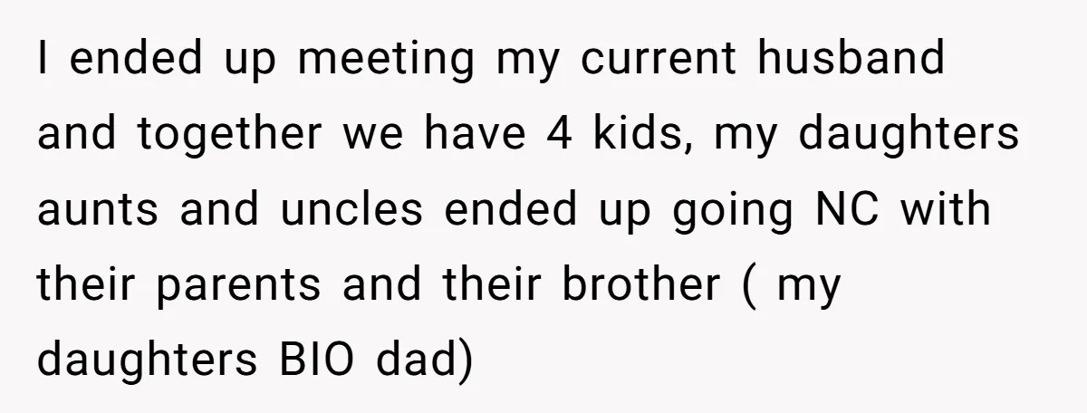 I ended up meeting my current husband and together we have 4 kids, my daughters aunts and uncles ended up going NC with their parents and their brother ( my...
