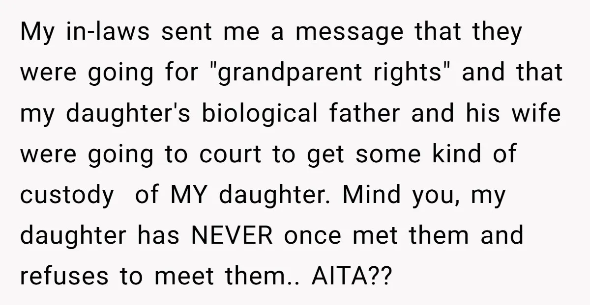 My in-laws sent me a message that they were going for "grandparent rights" and that my daughter's biological father and his wife were going to court to get some kind...