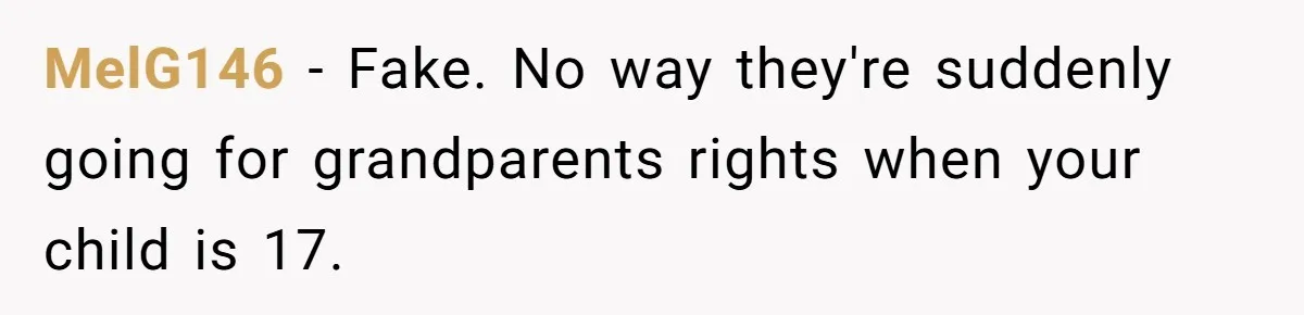 MelG146 − Fake. No way they're suddenly going for grandparents rights when your child is 17.