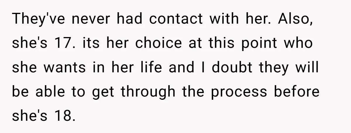 They've never had contact with her. Also, she's 17. its her choice at this point who she wants in her life and I doubt they will be able to get...