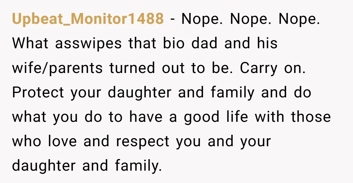Upbeat_Monitor1488 − Nope. Nope. Nope. What asswipes that bio dad and his wife/parents turned out to be. Carry on. Protect your daughter and family and do what you do to...