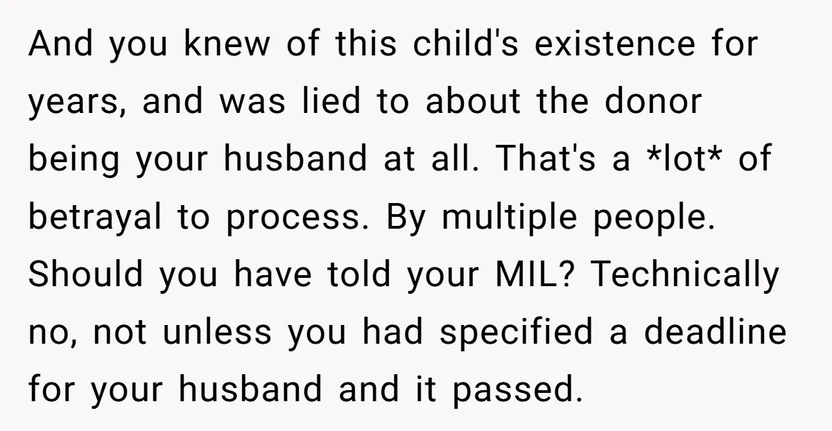 And you knew of this child's existence for years, and was lied to about the donor being your husband at all. That's a *lot* of betrayal to process. By multiple...