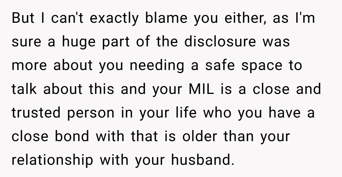 But I can't exactly blame you either, as I'm sure a huge part of the disclosure was more about you needing a safe space to talk about this and your...