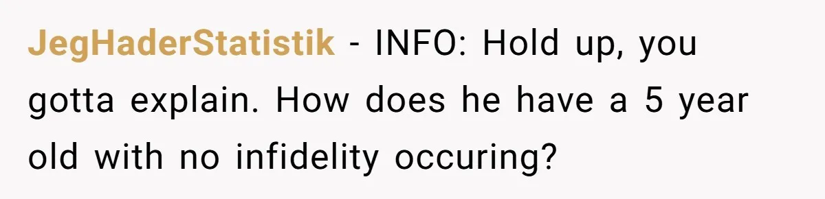 JegHaderStatistik − INFO: Hold up, you gotta explain. How does he have a 5 year old with no infidelity occuring?