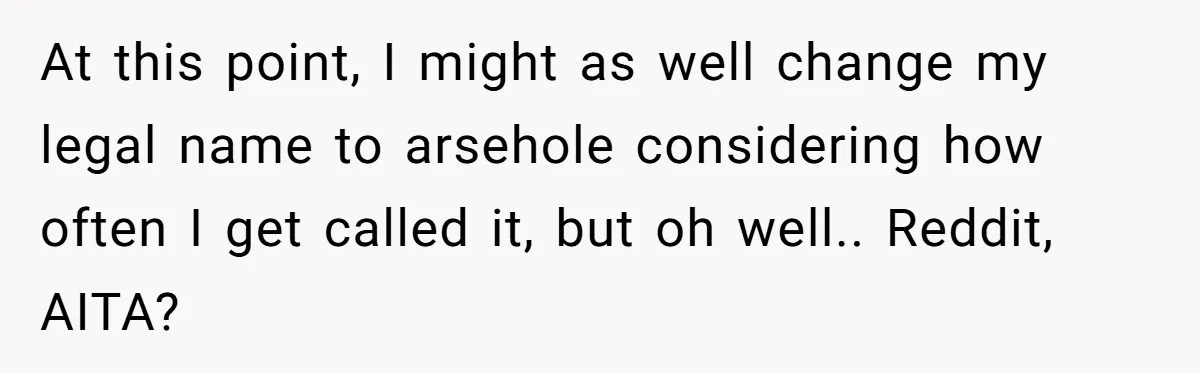 At this point, I might as well change my legal name to arsehole considering how often I get called it, but oh well.. Reddit, AITA?