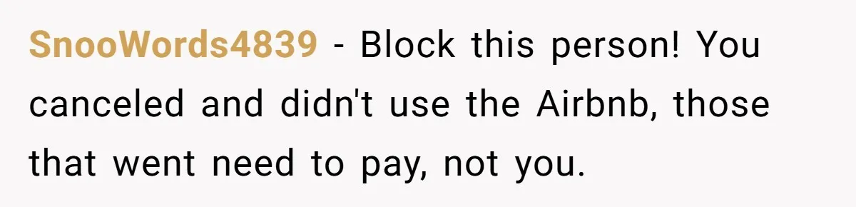 SnooWords4839 − Block this person! You canceled and didn't use the Airbnb, those that went need to pay, not you.
