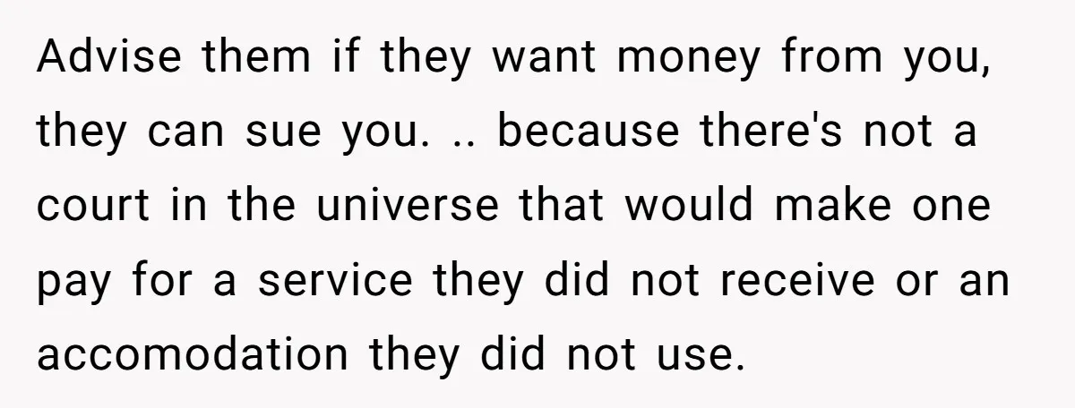 Advise them if they want money from you, they can sue you. .. because there's not a court in the universe that would make one pay for a service they...