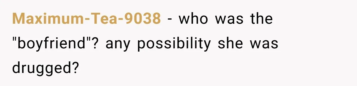 Maximum-Tea-9038 - who was the "boyfriend"? any possibility she was drugged?