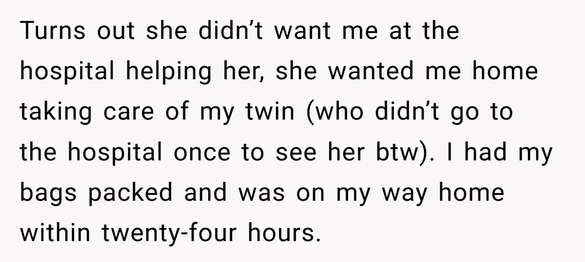 Turns out she didn’t want me at the hospital helping her, she wanted me home taking care of my twin (who didn’t go to the hospital once to see her...