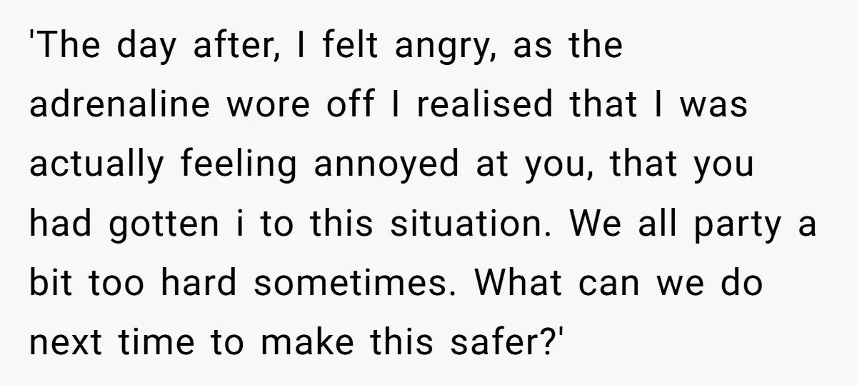 'The day after, I felt angry, as the adrenaline wore off I realised that I was actually feeling annoyed at you, that you had gotten i to this situation. We...