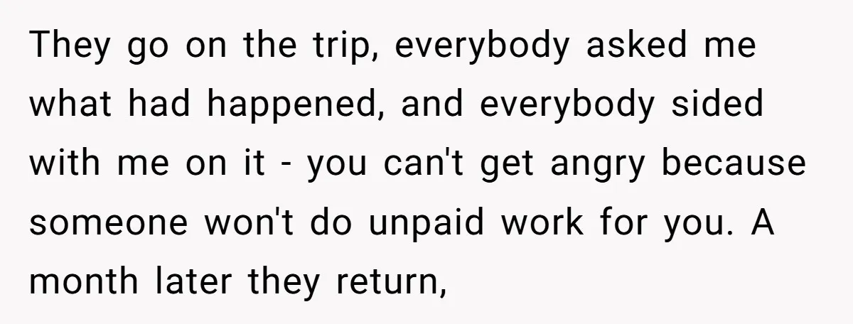 They go on the trip, everybody asked me what had happened, and everybody sided with me on it - you can't get angry because someone won't do unpaid work for...