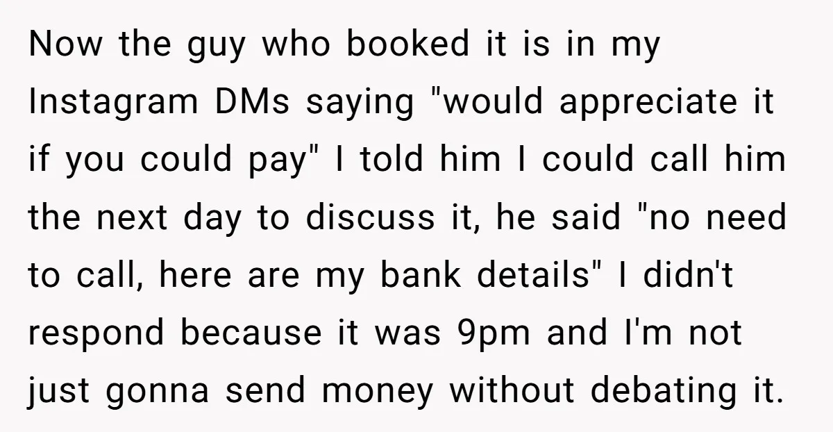 Now the guy who booked it is in my Instagram DMs saying "would appreciate it if you could pay" I told him I could call him the next day to...