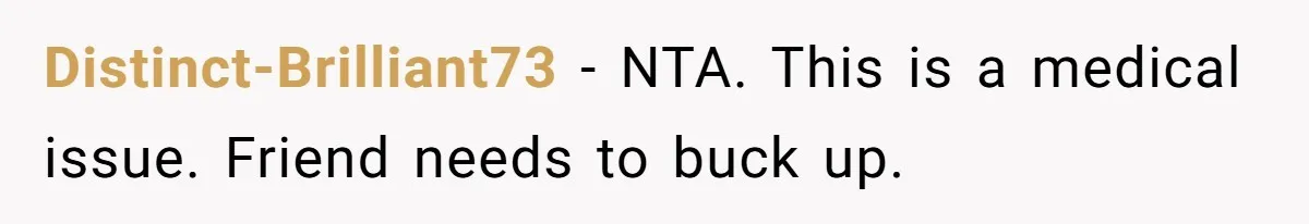 Distinct-Brilliant73 − NTA. This is a medical issue. Friend needs to buck up.