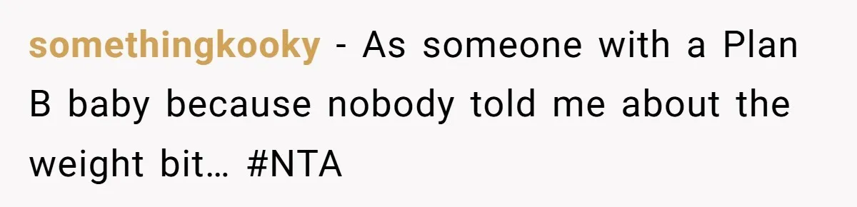 somethingkooky − As someone with a Plan B baby because nobody told me about the weight bit… #NTA