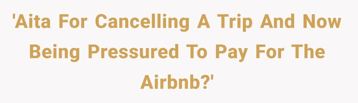 'AITA for Cancelling a Trip and Now Being Pressured to Pay for the Airbnb?'