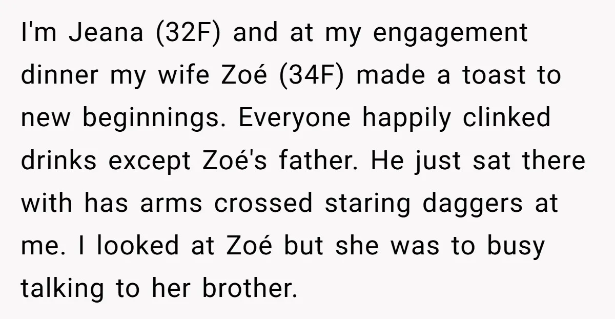 I'm Jeana (32F) and at my engagement dinner my wife Zoé (34F) made a toast to new beginnings. Everyone happily clinked drinks except Zoé's father. He just sat there with...