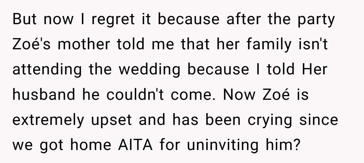 But now I regret it because after the party Zoé's mother told me that her family isn't attending the wedding because I told Her husband he couldn't come. Now Zoé...