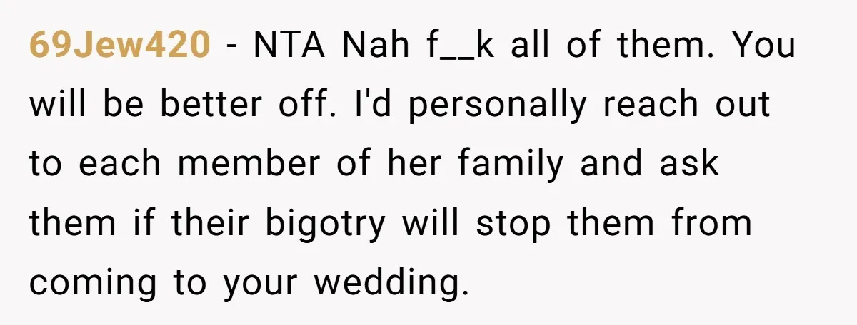 69Jew420 − NTA Nah f__k all of them. You will be better off. I'd personally reach out to each member of her family and ask them if their bigotry will...