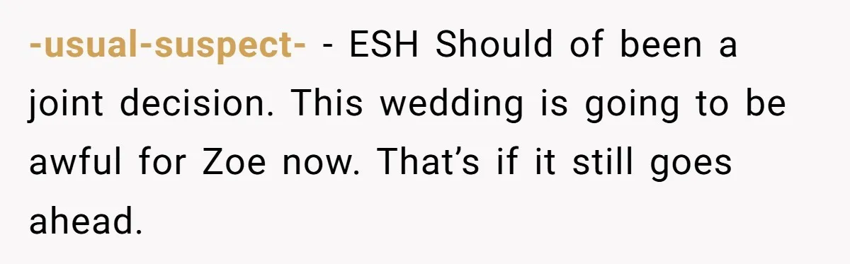 -usual-suspect- − ESH Should of been a joint decision. This wedding is going to be awful for Zoe now. That’s if it still goes ahead.