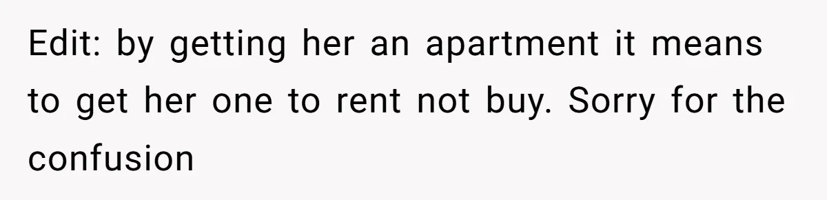Edit: by getting her an apartment it means to get her one to rent not buy. Sorry for the confusion