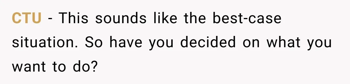 CTU − This sounds like the best-case situation. So have you decided on what you want to do?