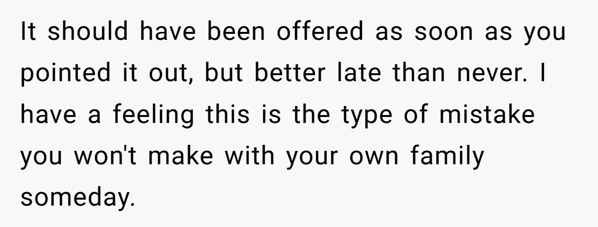 It should have been offered as soon as you pointed it out, but better late than never. I have a feeling this is the type of mistake you won't make...