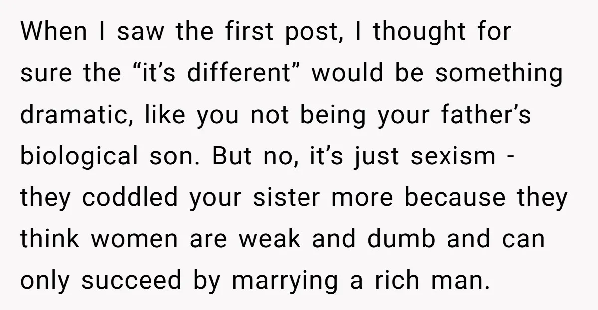 When I saw the first post, I thought for sure the “it’s different” would be something dramatic, like you not being your father’s biological son. But no, it’s just sexism...