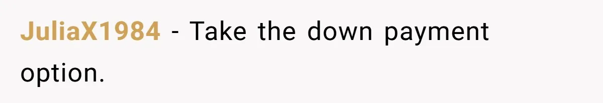 JuliaX1984 − Take the down payment option.