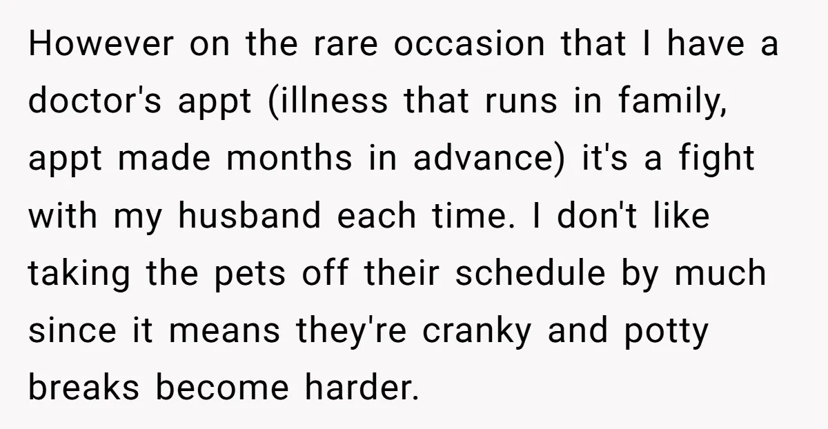 However on the rare occasion that I have a doctor's appt (illness that runs in family, appt made months in advance) it's a fight with my husband each time. I...