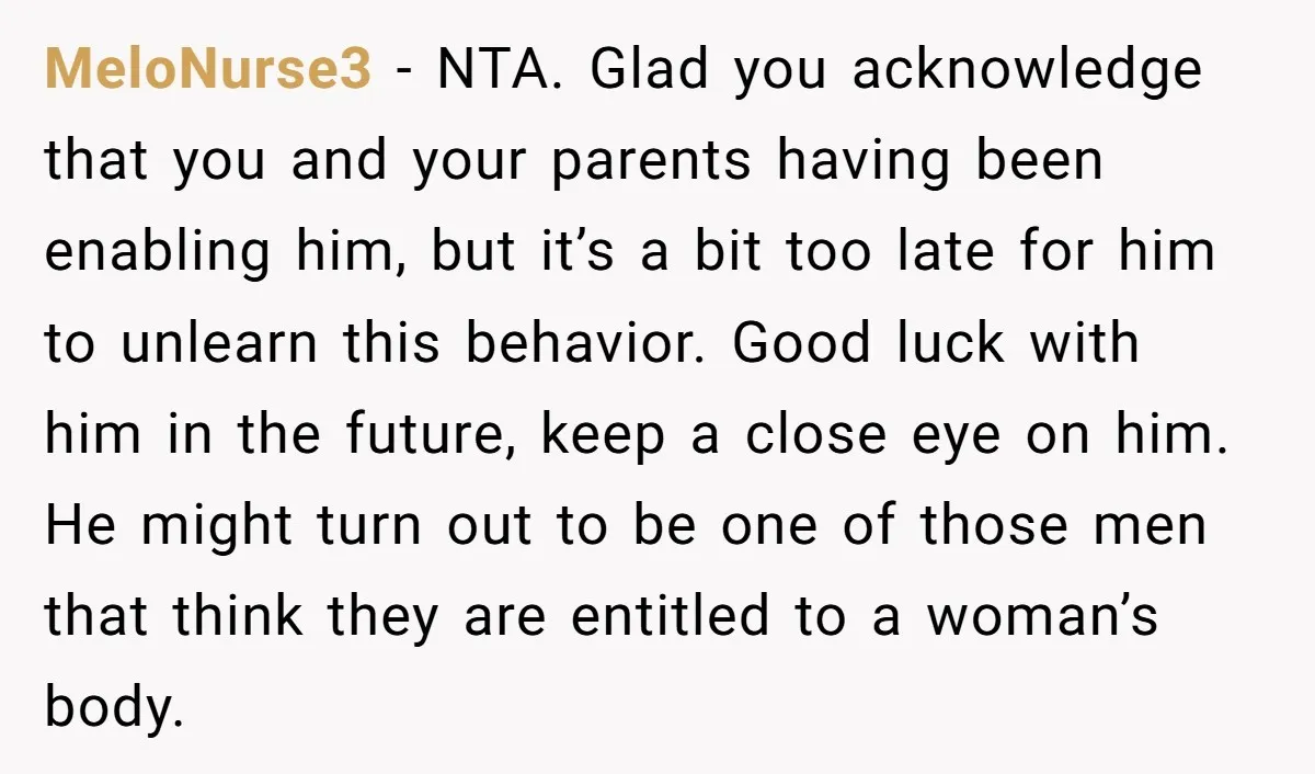 MeloNurse3 - NTA. Glad you acknowledge that you and your parents having been enabling him, but it’s a bit too late for him to unlearn this behavior. Good luck with...