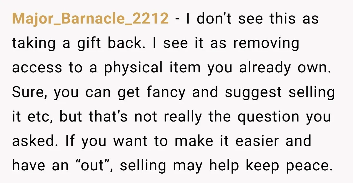 Major_Barnacle_2212 - I don’t see this as taking a gift back. I see it as removing access to a physical item you already own. Sure, you can get fancy and...