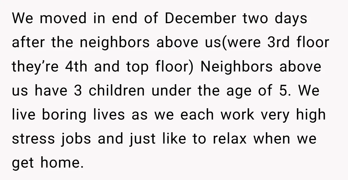 We moved in end of December two days after the neighbors above us(were 3rd floor they’re 4th and top floor) Neighbors above us have 3 children under the age of...