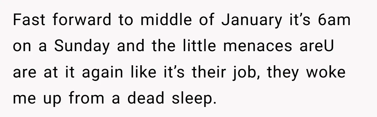 Fast forward to middle of January it’s 6am on a Sunday and the little menaces areU are at it again like it’s their job, they woke me up from a...