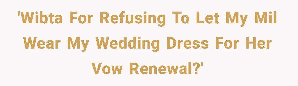 'WIBTA for refusing to let my MIL wear my wedding dress for her vow renewal?'