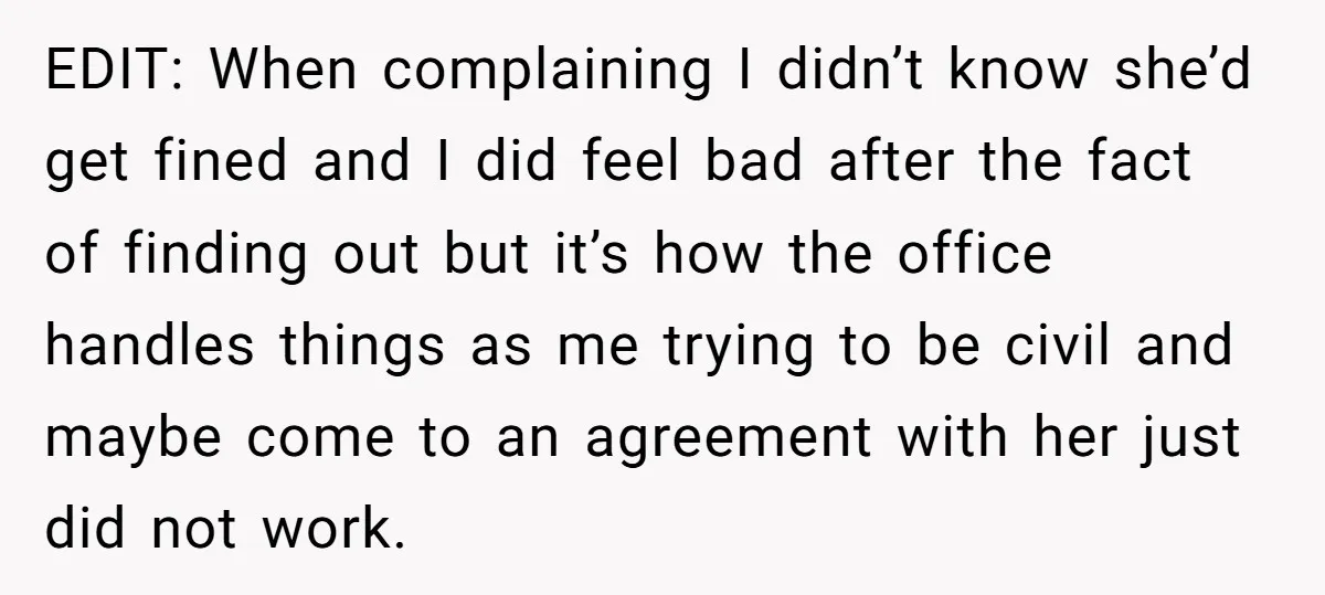 EDIT: When complaining I didn’t know she’d get fined and I did feel bad after the fact of finding out but it’s how the office handles things as me trying...